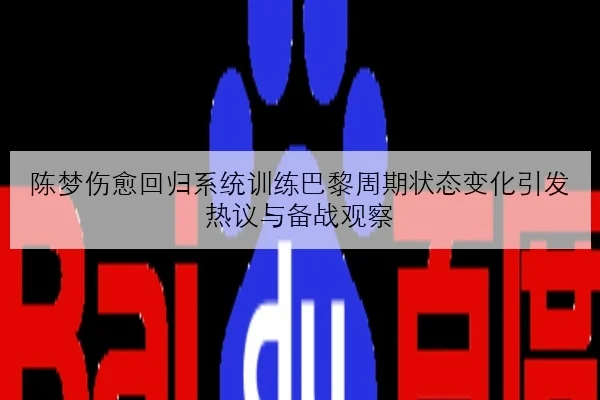 陈梦伤愈回归系统训练巴黎周期状态变化引发热议与备战观察