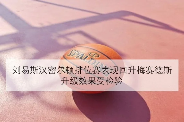 刘易斯汉密尔顿排位赛表现回升梅赛德斯升级效果受检验